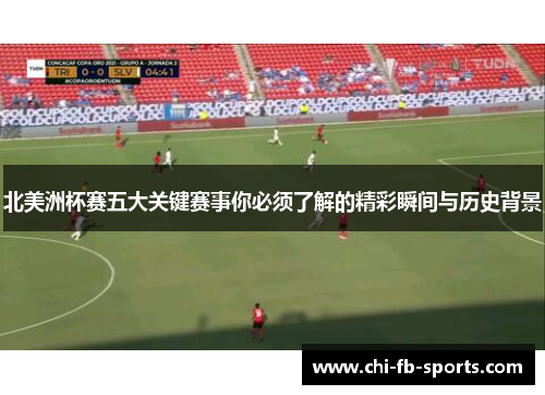北美洲杯赛五大关键赛事你必须了解的精彩瞬间与历史背景