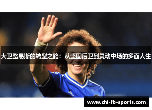 大卫路易斯的转型之路：从坚固后卫到灵动中场的多面人生