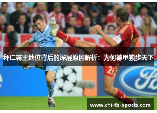拜仁霸主地位背后的深层原因解析:为何德甲独步天下 拜仁霸主地位背后的深层原因解析:为何德甲独步天下
