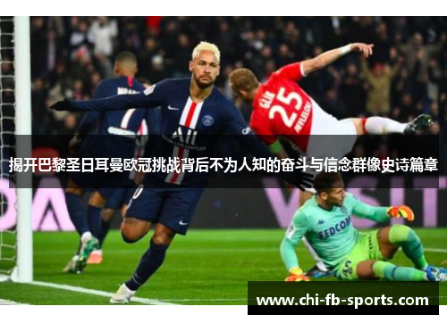 揭开巴黎圣日耳曼欧冠挑战背后不为人知的奋斗与信念群像史诗篇章 揭开巴黎圣日耳曼欧冠挑战背后不为人知的奋斗与信念群像史诗篇章