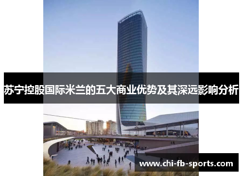 苏宁控股国际米兰的五大商业优势及其深远影响分析 苏宁控股国际米兰的五大商业优势及其深远影响分析