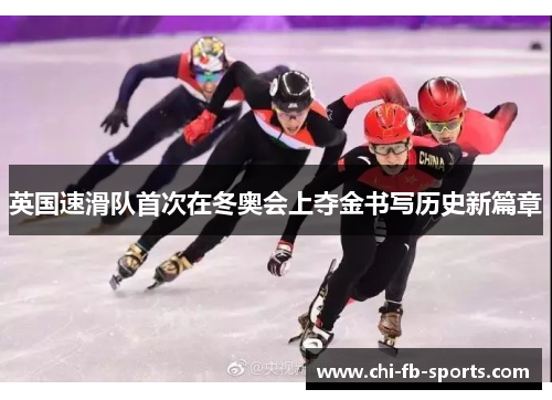 英国速滑队首次在冬奥会上夺金书写历史新篇章 英国速滑队首次在冬奥会上夺金书写历史新篇章