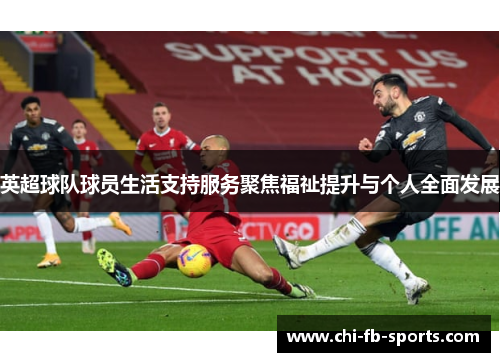 英超球队球员生活支持服务聚焦福祉提升与个人全面发展 英超球队球员生活支持服务聚焦福祉提升与个人全面发展