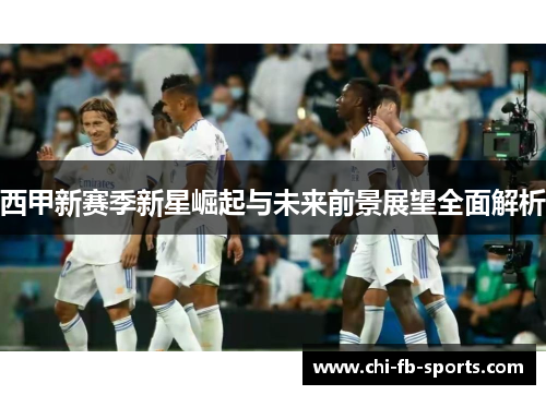 西甲新赛季新星崛起与未来前景展望全面解析