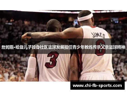 詹姆斯·哈登儿子投身社区篮球发展担任青少年教练传承父亲篮球精神 詹姆斯·哈登儿子投身社区篮球发展担任青少年教练传承父亲篮球精神