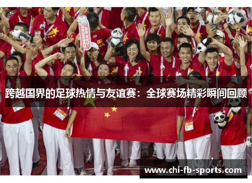 跨越国界的足球热情与友谊赛：全球赛场精彩瞬间回顾