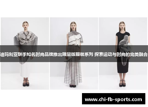 迪玛利亚联手知名时尚品牌推出限量版服装系列 探索运动与时尚的完美融合