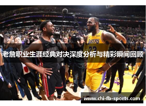 老詹职业生涯经典对决深度分析与精彩瞬间回顾