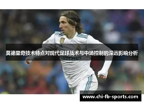 莫德里奇技术特点对现代足球战术与中场控制的深远影响分析