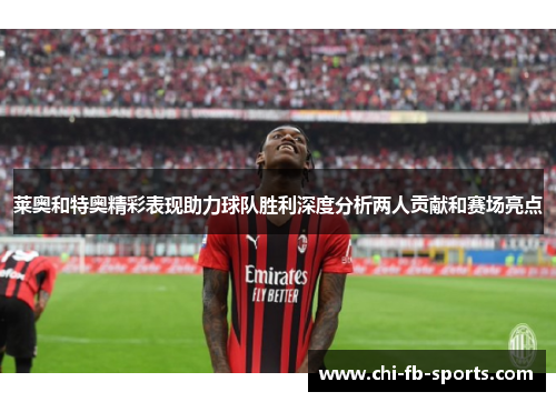 莱奥和特奥精彩表现助力球队胜利深度分析两人贡献和赛场亮点