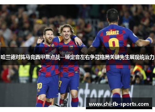 哈兰德对阵马竞西甲焦点战一锤定音左右争冠格局关键先生展现统治力