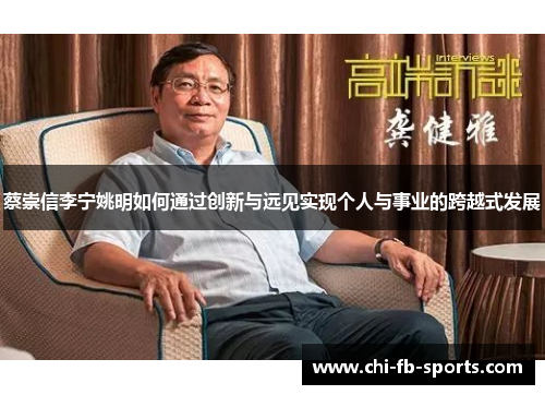 蔡崇信李宁姚明如何通过创新与远见实现个人与事业的跨越式发展 蔡崇信李宁姚明如何通过创新与远见实现个人与事业的跨越式发展