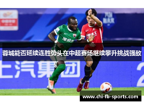 蓉城能否延续连胜势头在中超赛场继续攀升挑战强敌 蓉城能否延续连胜势头在中超赛场继续攀升挑战强敌