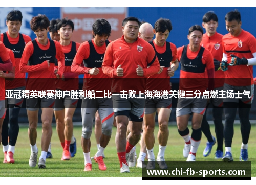 亚冠精英联赛神户胜利船二比一击败上海海港关键三分点燃主场士气 亚冠精英联赛神户胜利船二比一击败上海海港关键三分点燃主场士气