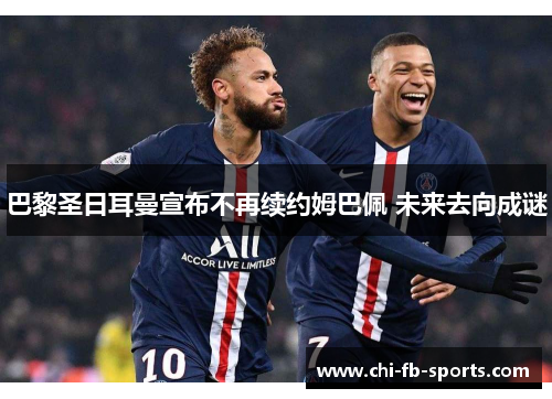 巴黎圣日耳曼宣布不再续约姆巴佩 未来去向成谜 巴黎圣日耳曼宣布不再续约姆巴佩 未来去向成谜
