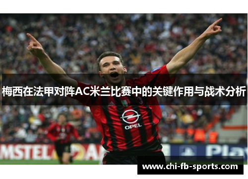 梅西在法甲对阵AC米兰比赛中的关键作用与战术分析