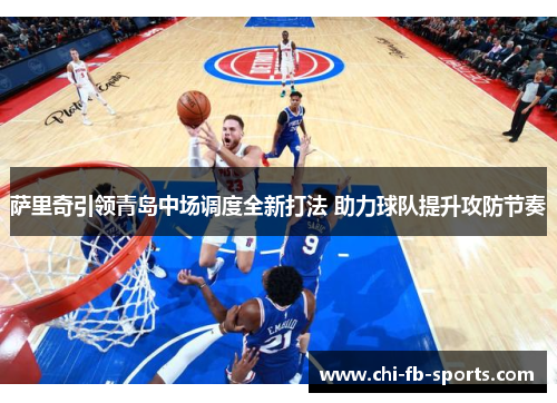 萨里奇引领青岛中场调度全新打法 助力球队提升攻防节奏