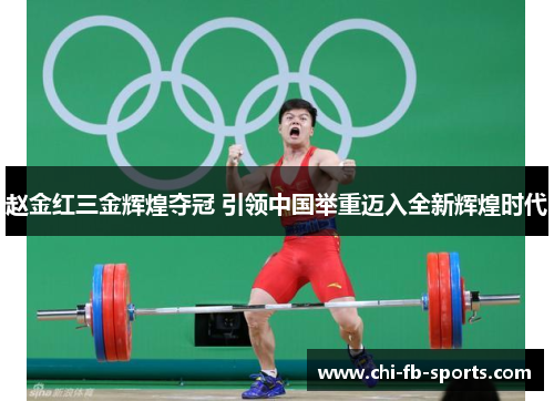 赵金红三金辉煌夺冠 引领中国举重迈入全新辉煌时代