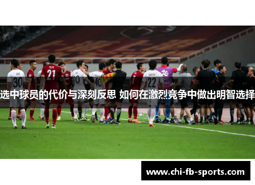 选中球员的代价与深刻反思 如何在激烈竞争中做出明智选择 选中球员的代价与深刻反思 如何在激烈竞争中做出明智选择