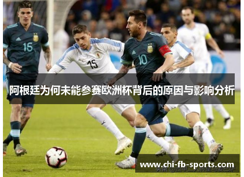 阿根廷为何未能参赛欧洲杯背后的原因与影响分析 阿根廷为何未能参赛欧洲杯背后的原因与影响分析