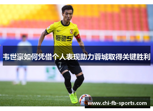 韦世豪如何凭借个人表现助力蓉城取得关键胜利 韦世豪如何凭借个人表现助力蓉城取得关键胜利