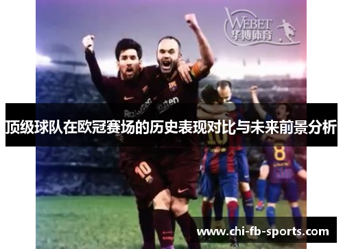 顶级球队在欧冠赛场的历史表现对比与未来前景分析 顶级球队在欧冠赛场的历史表现对比与未来前景分析